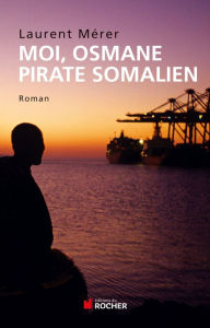 Title: Moi, Osmane, pirate somalien suivi de Pirates d'hier et d'aujourd'hui: Petite histoire de la piraterie des origines à nos jours, Author: Laurent Mérer