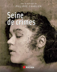 Title: Seine de crimes: Morts suspectes à Paris 1871-1937, Author: Philippe Charlier