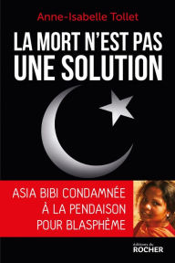 Title: La mort n'est pas une solution: Asia Bibi condamnée à la pendaison pour blasphème, Author: Anne-Isabelle Tollet