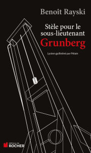 Title: Stèle pour le sous-lieutenant Grunberg: Lycéen et résistant guillotiné par Pétain, Author: Benoît Rayski