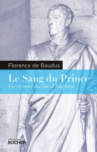 Title: Le Sang du Prince: Vie et mort du duc d'Enghien, Author: Florence de Baudus