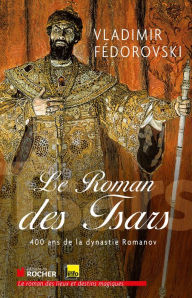 Title: Le roman des tsars: 400 ans de la dynastie Romanov, Author: Vladimir Fédorovski
