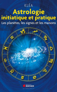 Title: Astrologie initiatique et pratique: Les planètes, les signes et les maisons, Author: Kléa