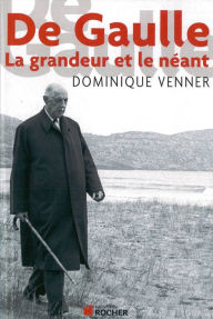 Title: De Gaulle la Grandeur et le Neant, Author: Dominique Venner