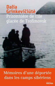 Title: Prisonnière de l'île glacée de Trofimovsk: Mémoires d'une déportée dans les camps sibériens, Author: Dalia Grinkeviciute