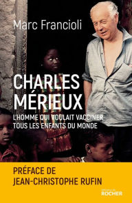 Title: Charles Mérieux: L'homme qui voulait vacciner tous les enfants du monde, Author: Marc Francioli