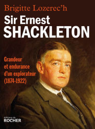 Title: Sir Ernest Shackleton: Grandeur et endurance d'un explorateur (1874-1922), Author: Brigitte Lozerec'h