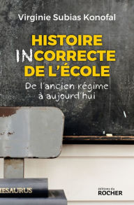 Title: Histoire incorrecte de l'école: De l'ancien régime à aujourd'hui, Author: Virginie Subias Konofal