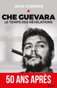 Title: Che Guevara: Le temps des révélations, Author: Jean Cormier