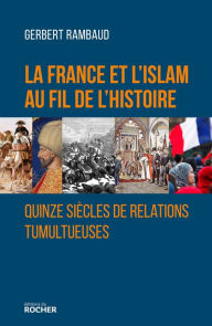 Title: La France et l'islam au fil de l'histoire: Quinze siècles de relations tumultueuses, Author: Gerbert Rambaud