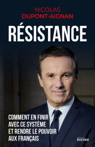 Title: Résistance: Comment en finir avec ce système et rendre le pouvoir aux Français, Author: Nicolas Dupont-Aignan