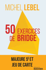 Title: 50 exercices de bridge: Majeure Cinquième et jeu de carte, Author: Michel Lebel