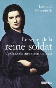 Title: Le secret de la reine soldat: L'extraordinaire soeur de Sissi, Author: Lorraine Kaltenbach