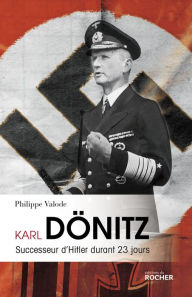 Title: Karl Dönitz: Successeur d'Hitler durant 23 jours, Author: Philippe Valode