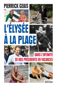 Title: L'Élysée à la plage: Dans l'intimité de nos présidents en vacances, Author: Pierrick Geais