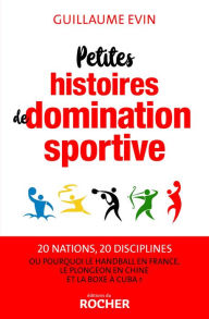 Title: Petites histoires de domination sportive: Ou pourquoi le handball en France, le plongeon en Chine et la boxe à Cuba ?, Author: Guillaume Evin