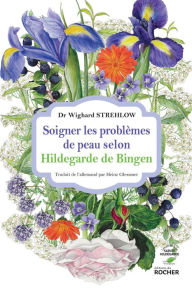 Title: Soigner les problèmes de peau selon Hildegarde de Bingen, Author: Docteur Wighard Strehlow