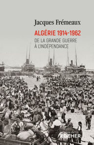 Title: Algérie 1914-1962: De la Grande Guerre à l'indépendance, Author: Jacques Frémeaux