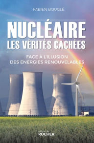 Title: Nucléaire : les vérités cachées: Face à l'illusion des énergies renouvelables, Author: Fabien Bouglé