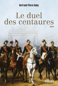 Title: Le duel des centaures: Quand le cheval était une affaire d'état, Author: Bertrand-Pierre Galey