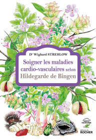 Title: Soigner les maladies cardio-vasculaires selon Hildegarde de Bingen, Author: Docteur Wighard Strehlow