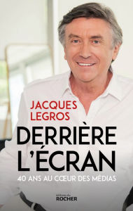 Title: Derrière l'écran: 40 ans au coeur des médias, Author: Jacques Legros