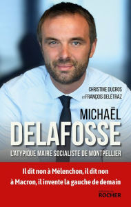 Title: Michaël Delafosse: L'atypique maire socialiste de Montpellier, Author: Christine Ducros