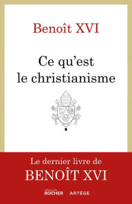 Title: Ce qu'est le christianisme: Un testament spirituel, Author: Benoît XVI