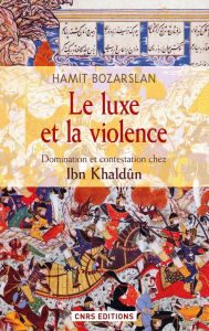 Title: Le Luxe et la violence. Domination et contestation chez Ibn Khaldûn, Author: Hamit Bozarslan