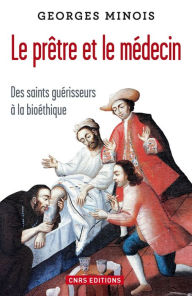 Title: Le Prêtre et le médecin. Des saints guérisseurs à la bioéthique, Author: Georges Minois