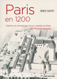 Title: Paris en 1200. Histoire et archéologie d'une capitale fortifiée par Philippe Auguste, Author: Denis Hayot
