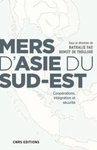 Title: Mers d'Asie du Sud-Est. Coopérations, intégration et sécurité, Author: Nathalie Fau