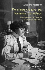 Title: Femmes de presse, femmes de lettres - De Delphine de Girardin à Florence Aubenas, Author: Marie-Eve Thérenty