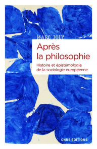Title: Après la philosophie - Histoire et épistémologie de la sociologie européenne, Author: Marc Joly
