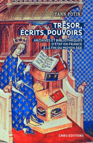 Title: Trésor, écrits, pouvoirs. Archives et bibliothèques d'Etat en France à la fin du Moyen Age, Author: Yann Potin
