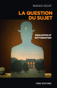 Title: La question du sujet. Descartes et Wittgenstein, Author: Pascale Gillot