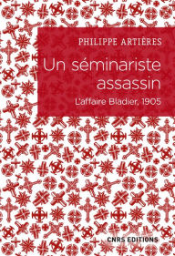 Title: Un séminariste assassin. L'affaire Bladier, 1905, Author: Philippe Artières