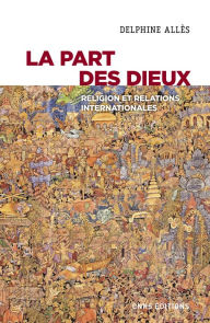 Title: La part des dieux. Religion et relations internationales, Author: Delphine Allès