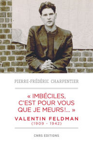 Title: Imbéciles, c'est pour vous que je meurs. Valentin Feldman (1909-1941), Author: Pierre-Frédéric Charpentier