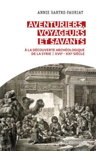 Title: Aventuriers, voyageurs et savants. A la découverte archéologique de la Syrie (XVIIe-XXIe siècle), Author: Annie Sartre-Fauriat