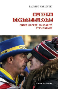 Title: Europe contre Europe - Entre liberté, solidarité et puissance, Author: Laurent Warlouzet