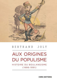 Title: Aux origines du populisme - Histoire du boulangisme (1886-1891), Author: Bertrand Joly