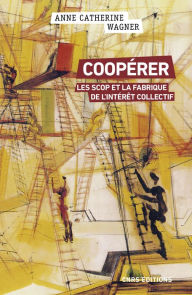 Title: Coopérer - Les scops et la fabrique de l'intérêt collectif, Author: Anne-Catherine Wagner