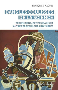 Title: Dans les coulisses de la science - Techniciens, petites mains et autres travailleurs invisibles, Author: Françoise Waquet