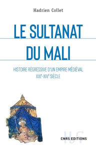 Title: Le sultanat du Mali - Histoire régressive d'un empire médiéval XXIe-XIVe siècle, Author: Hadrien Collet