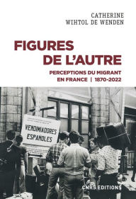 Title: Figures de l'Autre - Perceptions du migrant en France 1870-2022, Author: Catherine Wihtol de Wenden