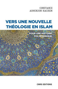 Title: Vers une nouvelle théologie en Islam - Pour une histoire polyphonique, Author: Constance Arminjon-Hachem