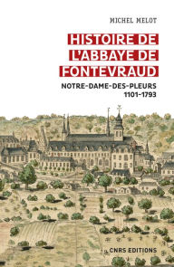 Title: Histoire de l'abbaye de Fontevraud - Notre-Dame-des-pleurs 1101-1793, Author: Michel Melot