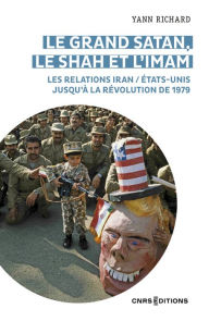 Title: Le grand Satan, le shah et l'imam - Les relations Iran / États Unis jusqu'à la révolution de 1979, Author: Yann Richard