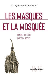 Title: Les masques et la mosquée - L empire du Mâli XIIIe XIVe siècle, Author: François-Xavier Fauvelle